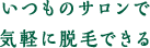 いつものサロンで気軽に脱毛できる