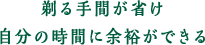 剃る手間が省け自分の時間に余裕ができる