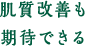 肌質改善も期待できる