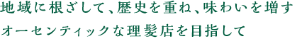 地域に根ざして、歴史を重ね、味わいを増す、オーセンティックな理髪店を目指して